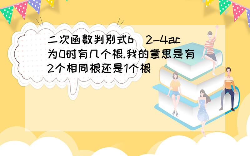 二次函数判别式b^2-4ac为0时有几个根.我的意思是有2个相同根还是1个根