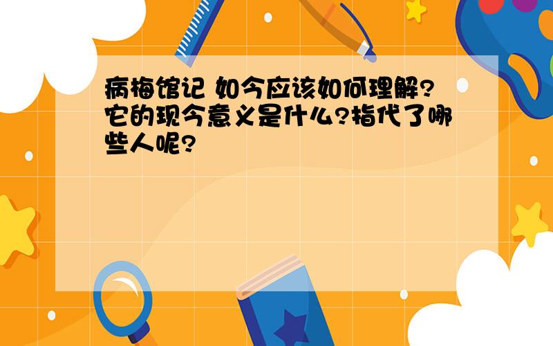 病梅馆记 如今应该如何理解?它的现今意义是什么?指代了哪些人呢?