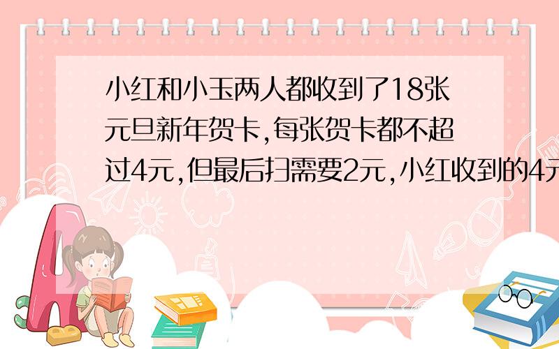 小红和小玉两人都收到了18张元旦新年贺卡,每张贺卡都不超过4元,但最后扫需要2元,小红收到的4元、3元、2