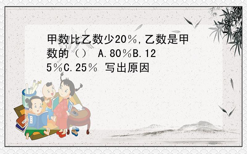 甲数比乙数少20％,乙数是甲数的（） A.80％B.125％C.25％ 写出原因