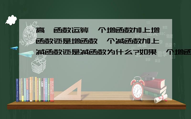 高一函数运算一个增函数加上增函数还是增函数一个减函数加上减函数还是减函数为什么?如果一个增函数减去一个增函数是什么?