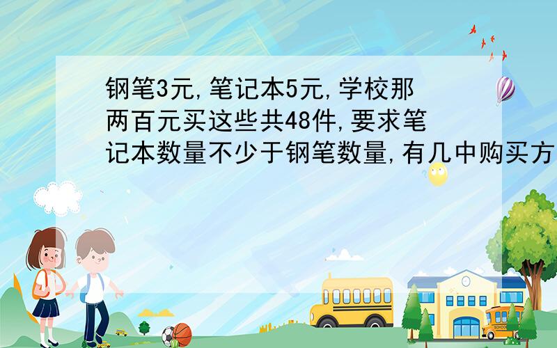 钢笔3元,笔记本5元,学校那两百元买这些共48件,要求笔记本数量不少于钢笔数量,有几中购买方案?