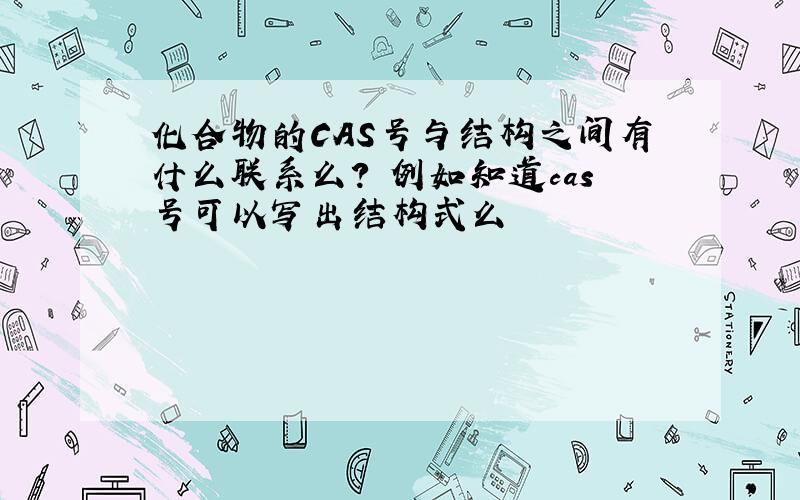 化合物的CAS号与结构之间有什么联系么? 例如知道cas号可以写出结构式么