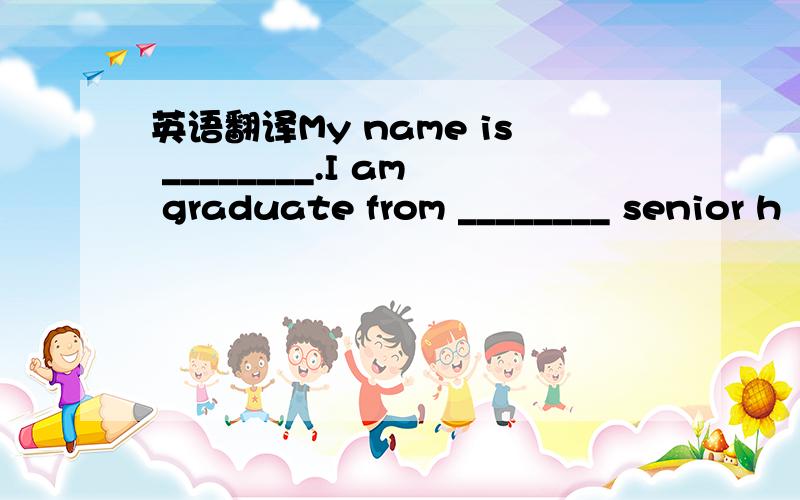 英语翻译My name is ________.I am graduate from ________ senior h