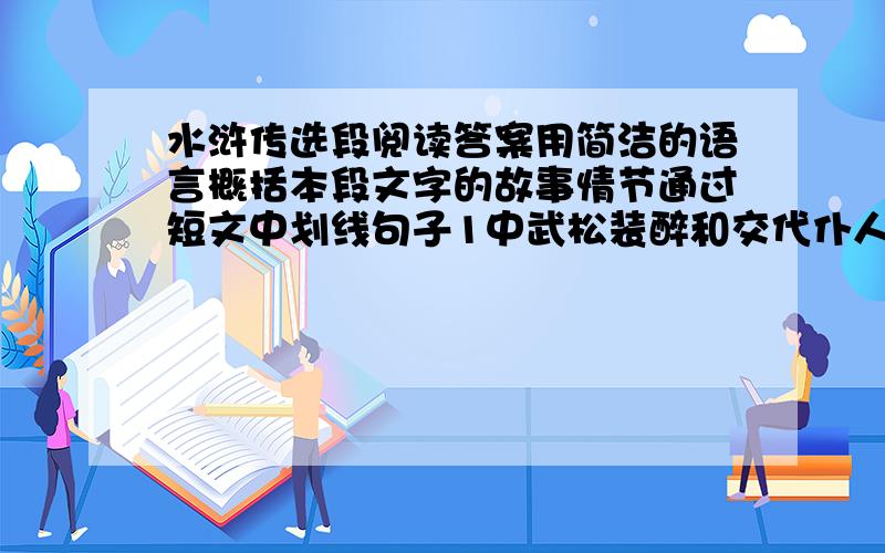 水浒传选段阅读答案用简洁的语言概括本段文字的故事情节通过短文中划线句子1中武松装醉和交代仆人的话，你体会到了武松的什么特