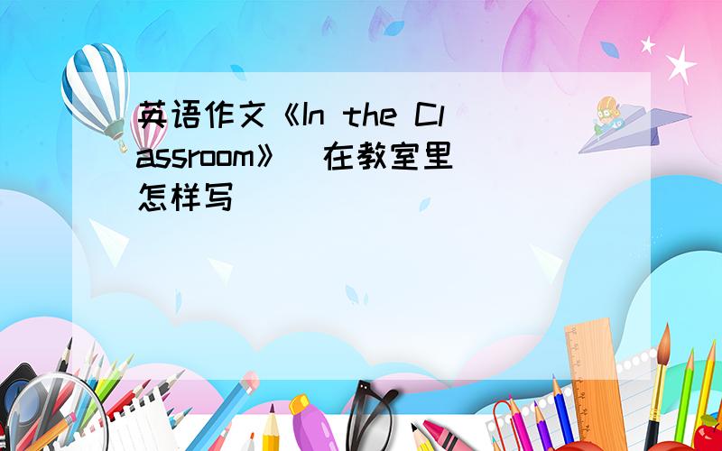 英语作文《In the Classroom》（在教室里）怎样写