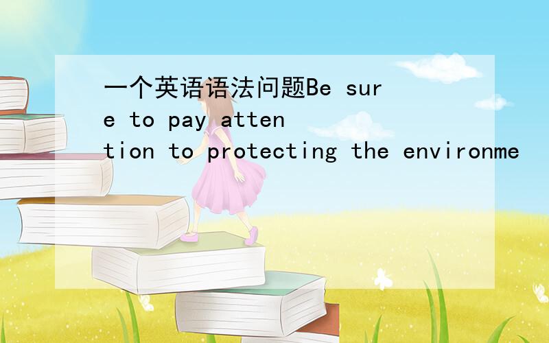 一个英语语法问题Be sure to pay attention to protecting the environme