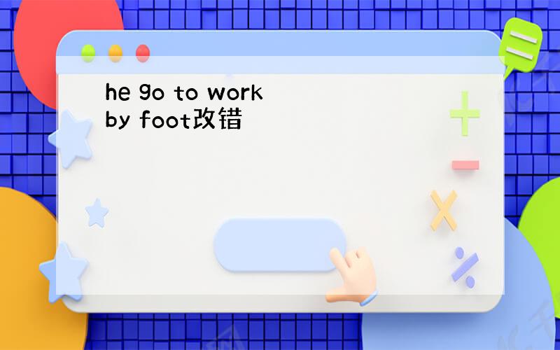 he go to work by foot改错