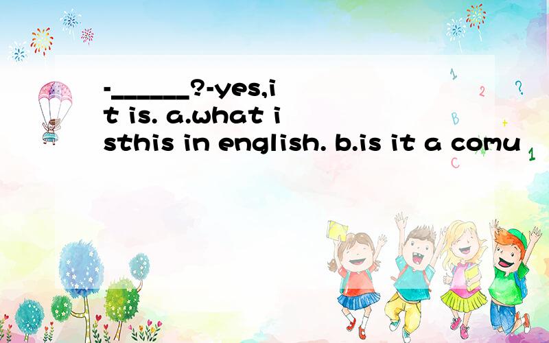 -______?-yes,it is. a.what isthis in english. b.is it a comu