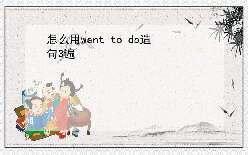 怎么用want to do造句3遍