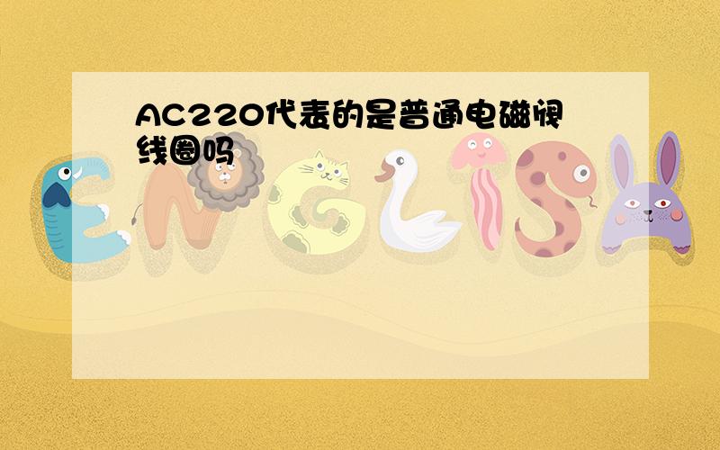 AC220代表的是普通电磁阀线圈吗