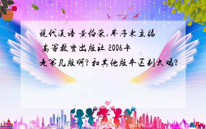 现代汉语 黄伯荣,廖序东主编 高等教育出版社 2006年是第几版啊?和其他版本区别大吗?