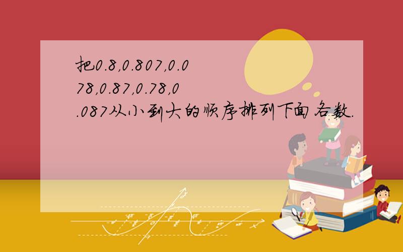 把0.8，0.807，0.078，0.87，0.78，0.087从小到大的顺序排列下面各数．