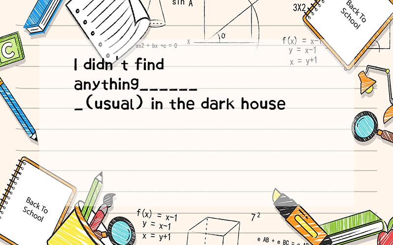 I didn't find anything_______(usual) in the dark house