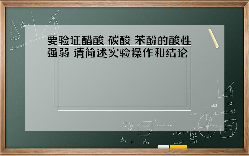 要验证醋酸 碳酸 苯酚的酸性强弱 请简述实验操作和结论