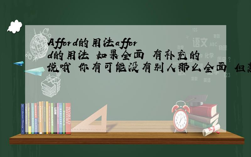 Afford的用法afford的用法 如果全面 有补充的说哦 你有可能没有别人那么全面 但想到别人想不到的可能会采纳你的