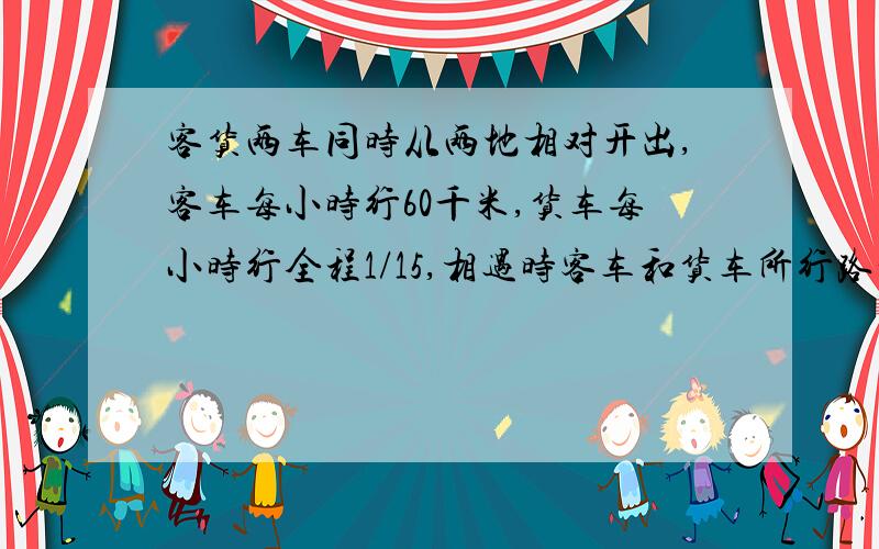 客货两车同时从两地相对开出,客车每小时行60千米,货车每小时行全程1/15,相遇时客车和货车所行路程比是5：4,两地相距