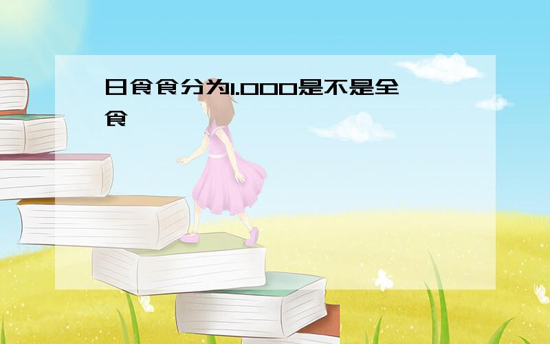 日食食分为1.000是不是全食