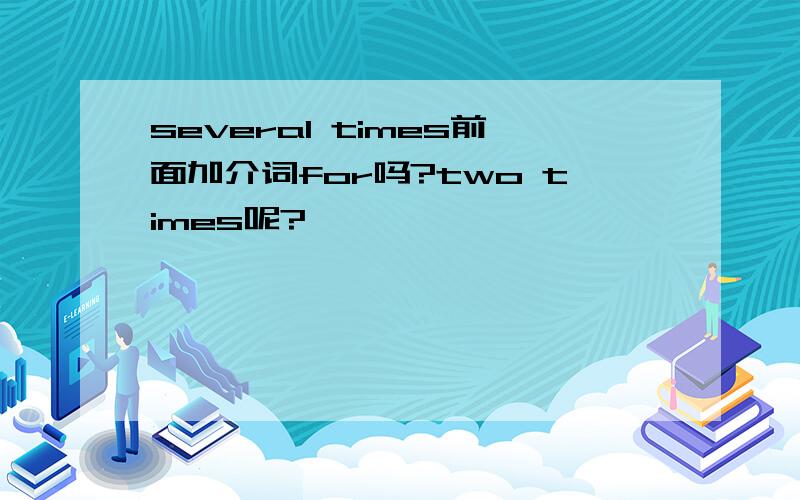 several times前面加介词for吗?two times呢?