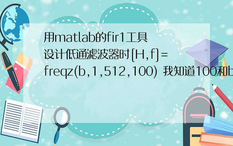 用matlab的fir1工具设计低通滤波器时[H,f]=freqz(b,1,512,100) 我知道100和b的意思但1