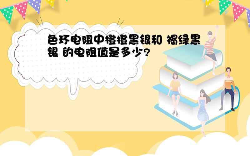 色环电阻中橙橙黑银和 褐绿黑银 的电阻值是多少?