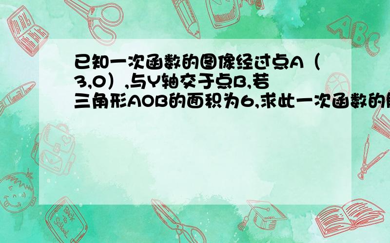 已知一次函数的图像经过点A（3,0）,与Y轴交于点B,若三角形AOB的面积为6,求此一次函数的解析式