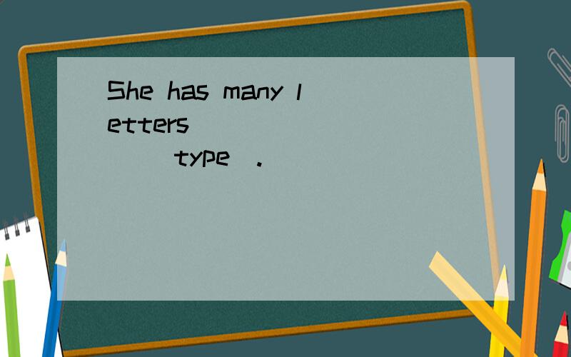 She has many letters ________ (type).