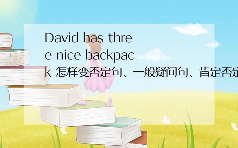 David has three nice backpack 怎样变否定句、一般疑问句、肯定否定回答,