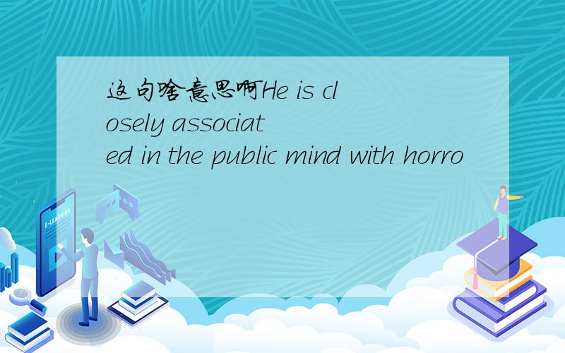 这句啥意思啊He is closely associated in the public mind with horro