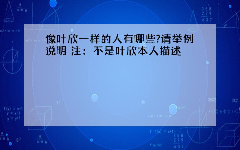 像叶欣一样的人有哪些?请举例说明 注：不是叶欣本人描述