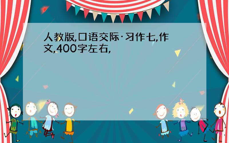 人教版,口语交际·习作七,作文,400字左右,