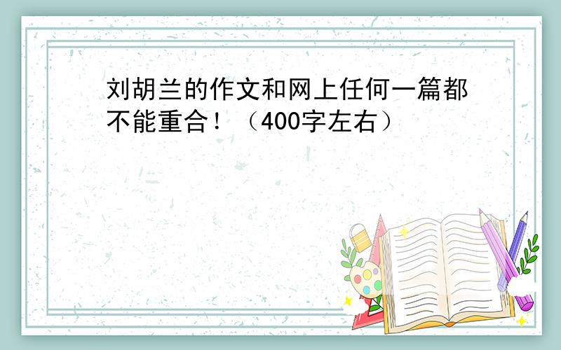 刘胡兰的作文和网上任何一篇都不能重合！（400字左右）