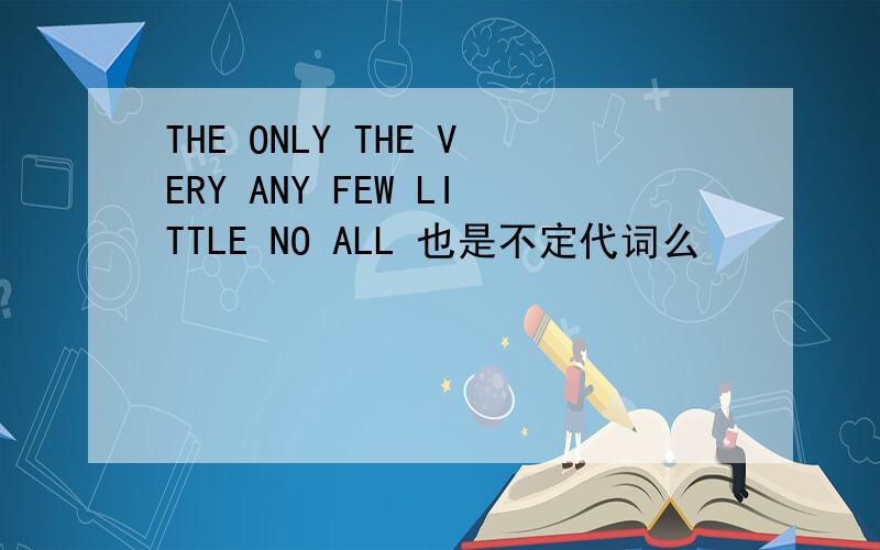 THE ONLY THE VERY ANY FEW LITTLE NO ALL 也是不定代词么