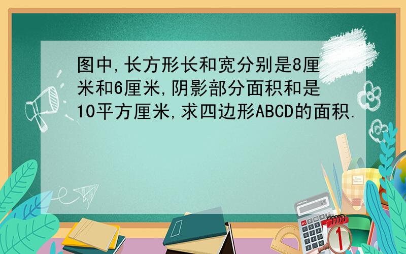 图中,长方形长和宽分别是8厘米和6厘米,阴影部分面积和是10平方厘米,求四边形ABCD的面积.