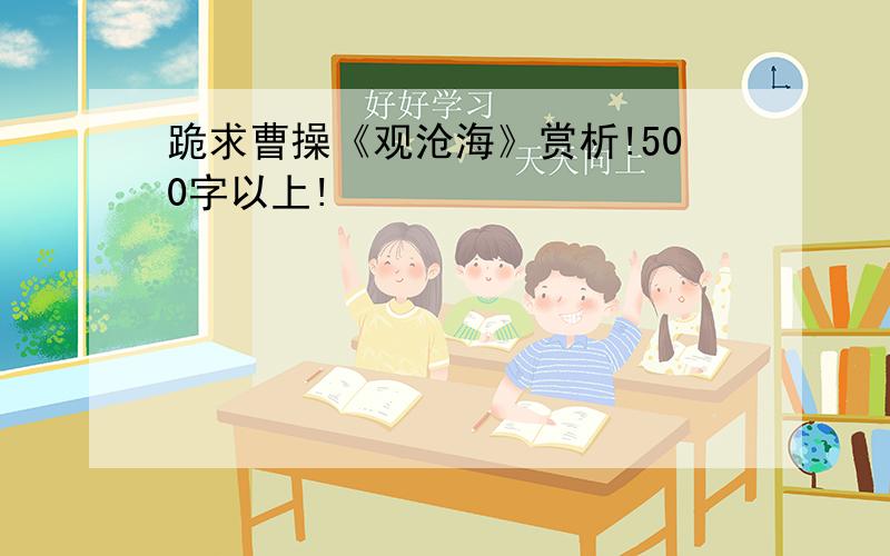 跪求曹操《观沧海》赏析!500字以上!