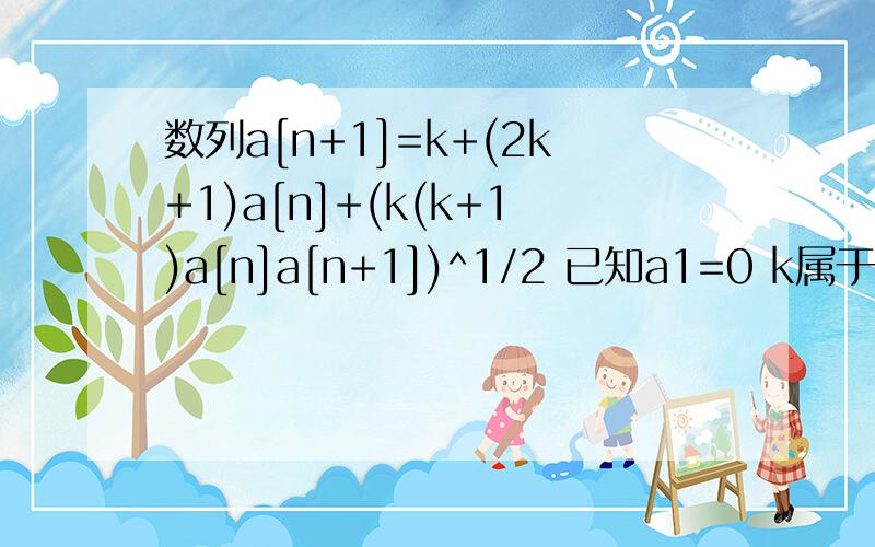 数列a[n+1]=k+(2k+1)a[n]+(k(k+1)a[n]a[n+1])^1/2 已知a1=0 k属于N 求证a