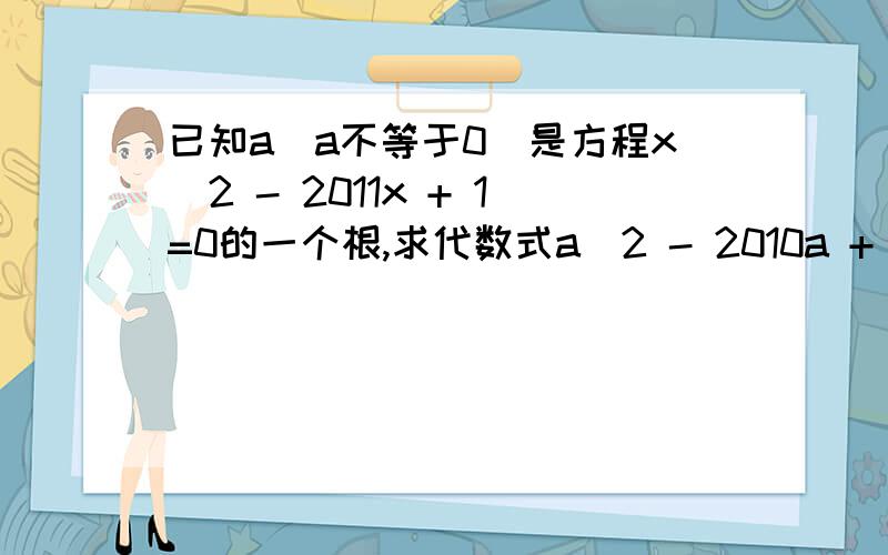 已知a（a不等于0）是方程x^2 - 2011x + 1=0的一个根,求代数式a^2 - 2010a + 2011 /