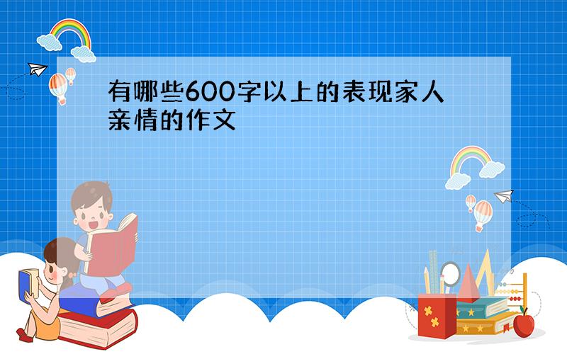 有哪些600字以上的表现家人亲情的作文