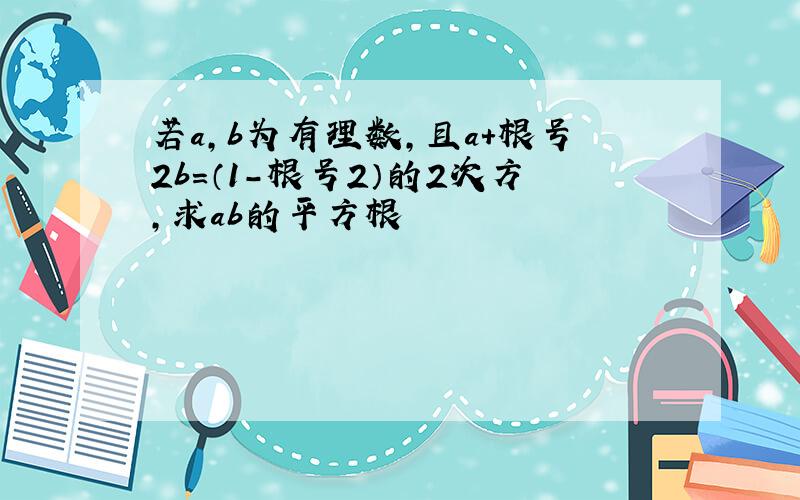 若a,b为有理数,且a+根号2b=（1-根号2）的2次方,求ab的平方根