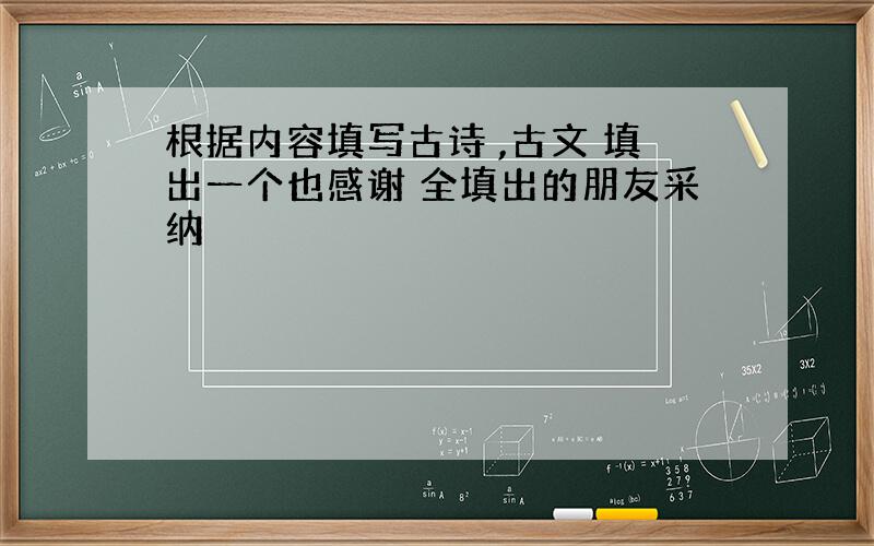 根据内容填写古诗 ,古文 填出一个也感谢 全填出的朋友采纳