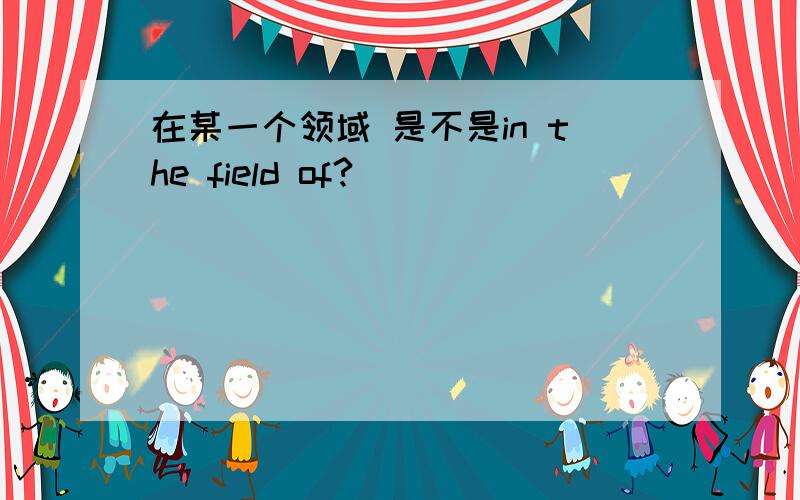 在某一个领域 是不是in the field of?