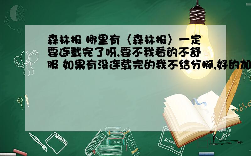 森林报 哪里有〈森林报〉一定要连载完了呀,要不我看的不舒服 如果有没连载完的我不给分啊,好的加100