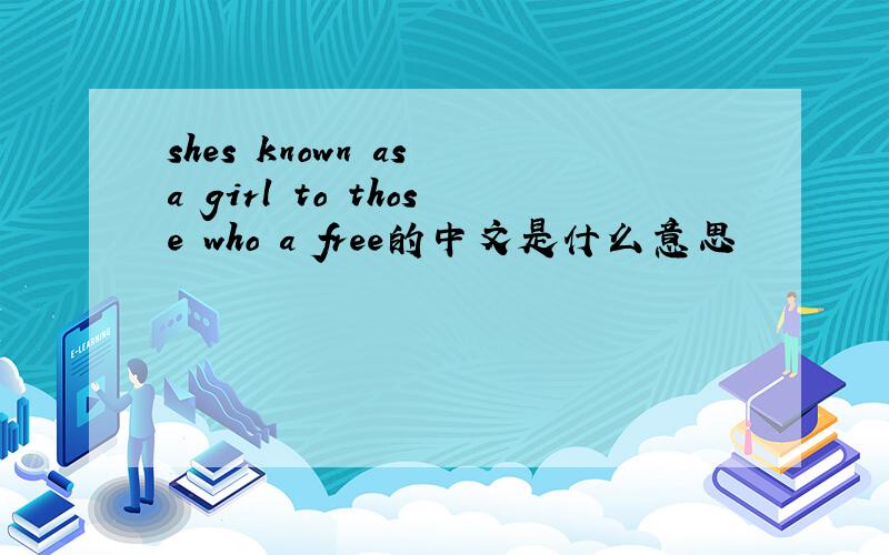 shes known as a girl to those who a free的中文是什么意思