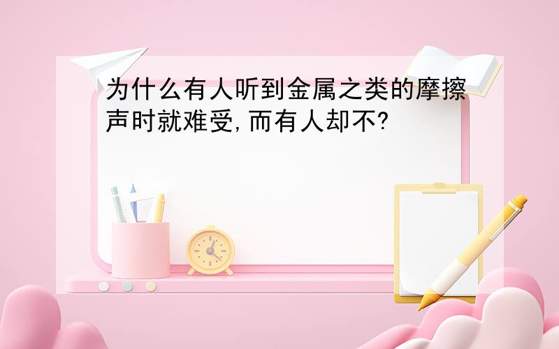 为什么有人听到金属之类的摩擦声时就难受,而有人却不?