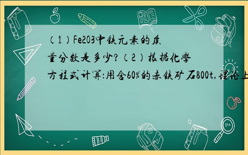 （1）Fe2O3中铁元素的质量分数是多少?（2）根据化学方程式计算：用含60%的赤铁矿石800t,理论上可炼出含杂志3%