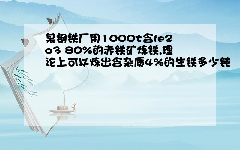 某钢铁厂用1000t含fe2o3 80%的赤铁矿炼铁,理论上可以炼出含杂质4%的生铁多少钝