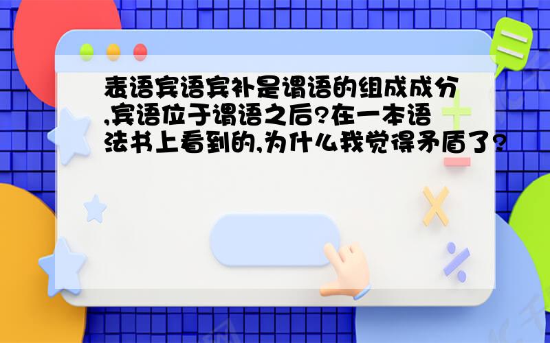 表语宾语宾补是谓语的组成成分,宾语位于谓语之后?在一本语法书上看到的,为什么我觉得矛盾了?