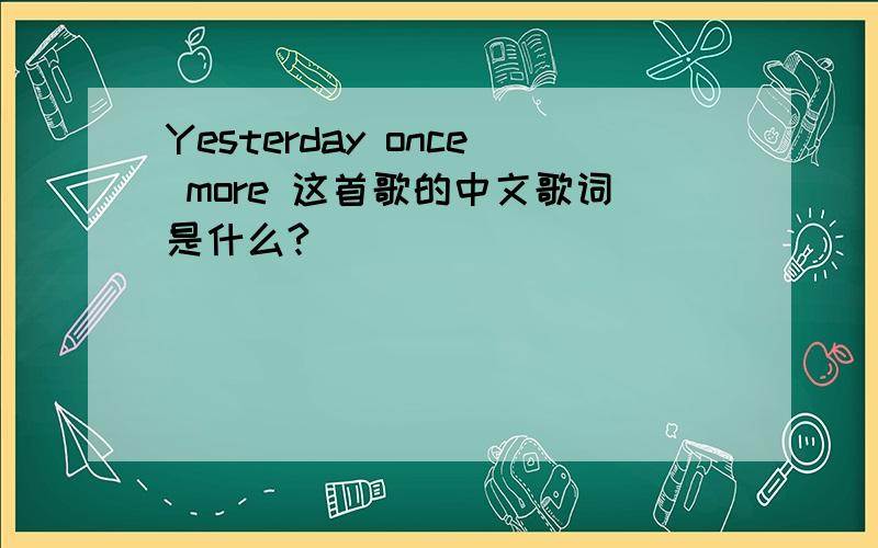 Yesterday once more 这首歌的中文歌词是什么?