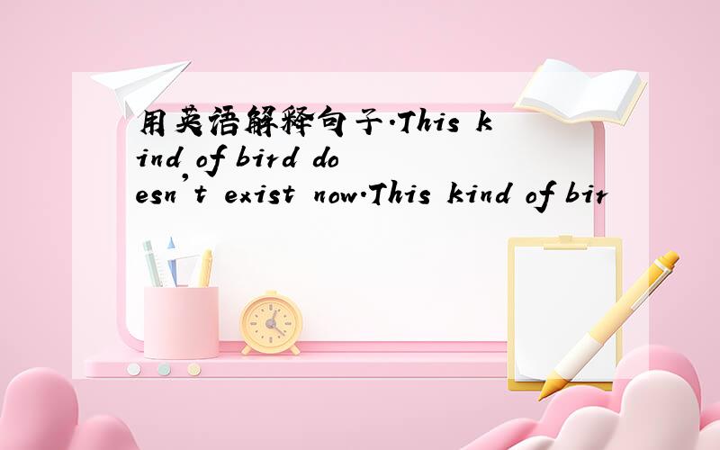 用英语解释句子．This kind of bird doesn't exist now.This kind of bir