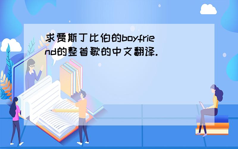 求贾斯丁比伯的boyfriend的整首歌的中文翻译.